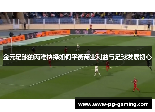 金元足球的两难抉择如何平衡商业利益与足球发展初心