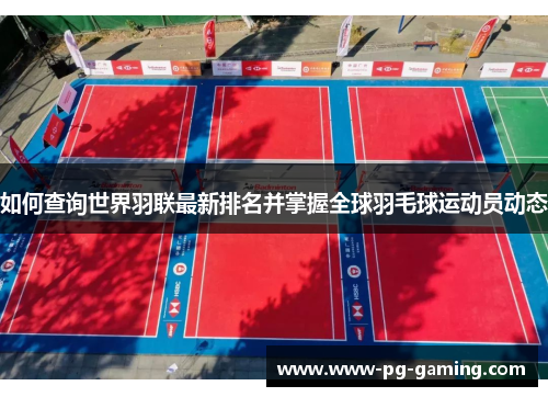 如何查询世界羽联最新排名并掌握全球羽毛球运动员动态