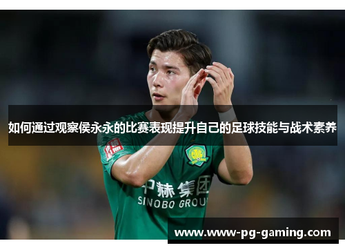 如何通过观察侯永永的比赛表现提升自己的足球技能与战术素养 如何通过观察侯永永的比赛表现提升自己的足球技能与战术素养