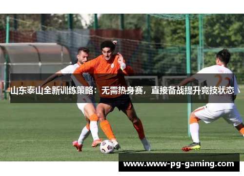 山东泰山全新训练策略：无需热身赛，直接备战提升竞技状态