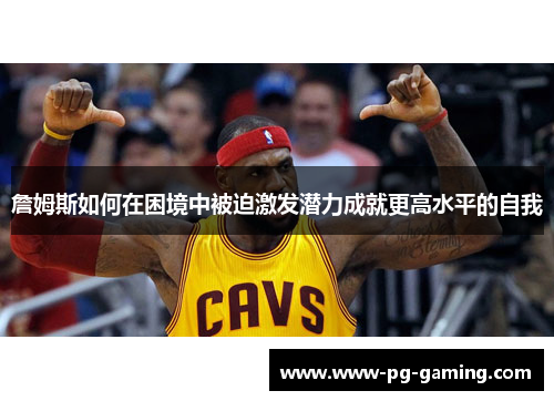 詹姆斯如何在困境中被迫激发潜力成就更高水平的自我 詹姆斯如何在困境中被迫激发潜力成就更高水平的自我