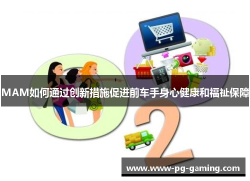 MAM如何通过创新措施促进前车手身心健康和福祉保障 MAM如何通过创新措施促进前车手身心健康和福祉保障
