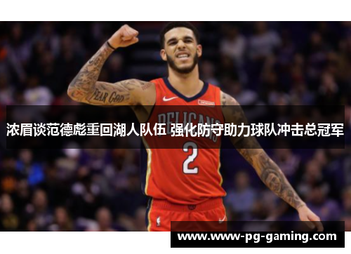 浓眉谈范德彪重回湖人队伍 强化防守助力球队冲击总冠军 浓眉谈范德彪重回湖人队伍 强化防守助力球队冲击总冠军