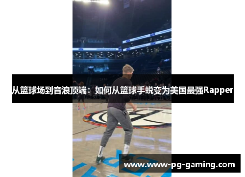 从篮球场到音浪顶端:如何从篮球手蜕变为美国最强Rapper 从篮球场到音浪顶端:如何从篮球手蜕变为美国最强Rapper