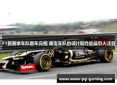 F1新赛季车队新车亮相 哪支车队的设计和性能最引人注目 F1新赛季车队新车亮相 哪支车队的设计和性能最引人注目