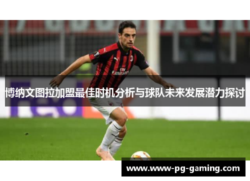 博纳文图拉加盟最佳时机分析与球队未来发展潜力探讨