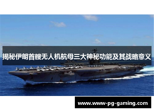 揭秘伊朗首艘无人机航母三大神秘功能及其战略意义 揭秘伊朗首艘无人机航母三大神秘功能及其战略意义
