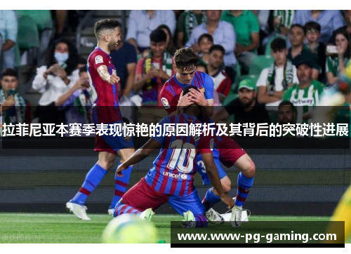 拉菲尼亚本赛季表现惊艳的原因解析及其背后的突破性进展