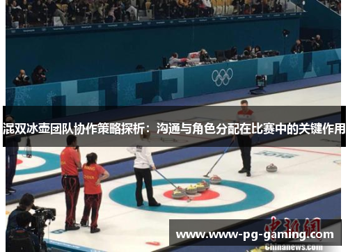 混双冰壶团队协作策略探析:沟通与角色分配在比赛中的关键作用 混双冰壶团队协作策略探析:沟通与角色分配在比赛中的关键作用