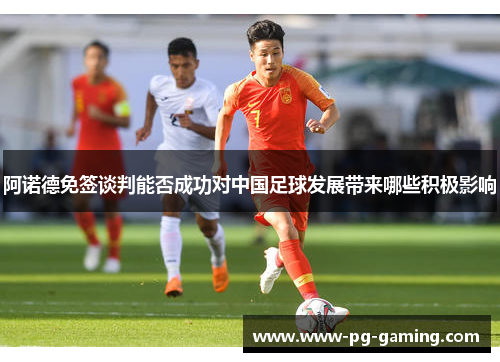 阿诺德免签谈判能否成功对中国足球发展带来哪些积极影响