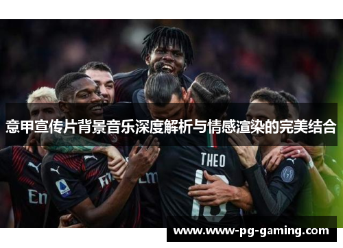 意甲宣传片背景音乐深度解析与情感渲染的完美结合