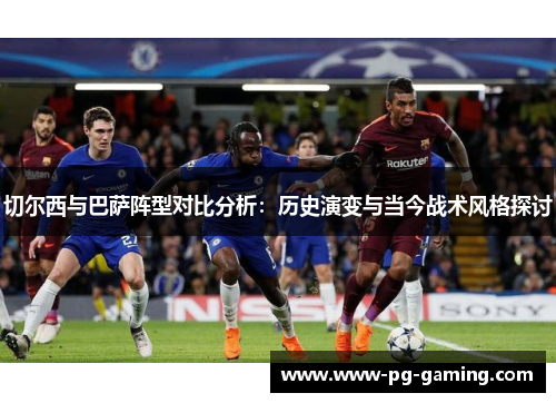 切尔西与巴萨阵型对比分析:历史演变与当今战术风格探讨 切尔西与巴萨阵型对比分析:历史演变与当今战术风格探讨