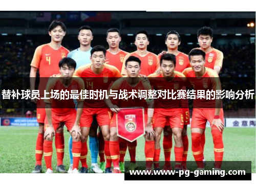 替补球员上场的最佳时机与战术调整对比赛结果的影响分析