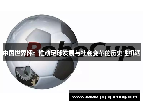 中国世界杯：推动足球发展与社会变革的历史性机遇