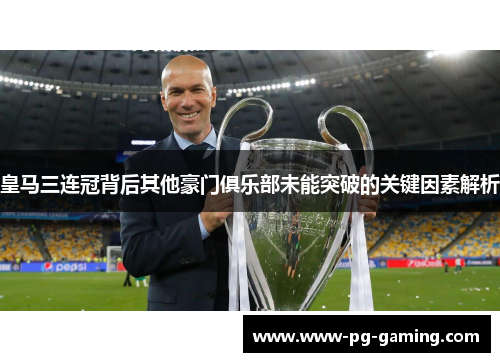 皇马三连冠背后其他豪门俱乐部未能突破的关键因素解析