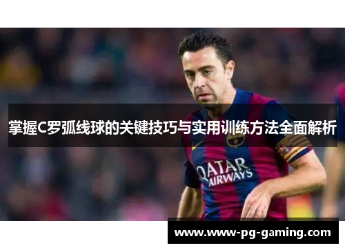 掌握C罗弧线球的关键技巧与实用训练方法全面解析