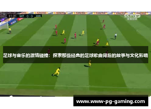 足球与音乐的激情碰撞：探索那些经典的足球歌曲背后的故事与文化影响