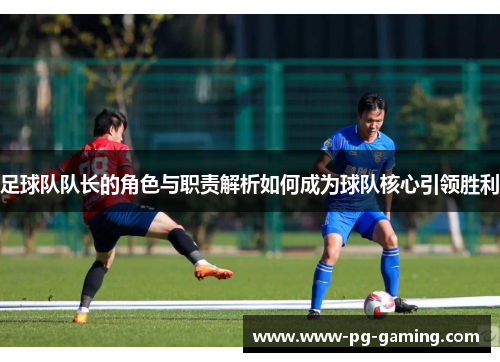 足球队队长的角色与职责解析如何成为球队核心引领胜利