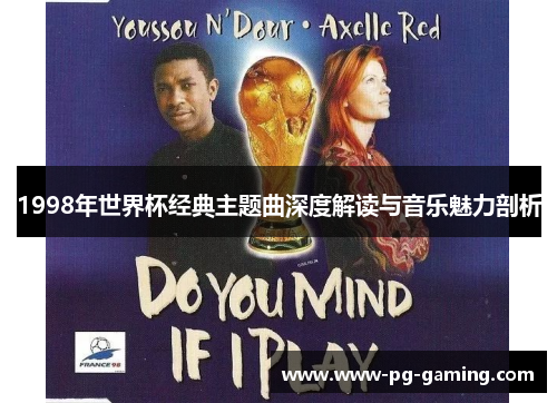 1998年世界杯经典主题曲深度解读与音乐魅力剖析 1998年世界杯经典主题曲深度解读与音乐魅力剖析