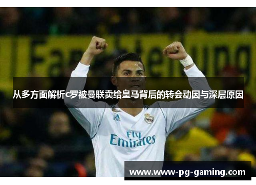 从多方面解析c罗被曼联卖给皇马背后的转会动因与深层原因