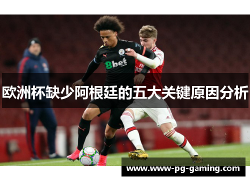 欧洲杯缺少阿根廷的五大关键原因分析