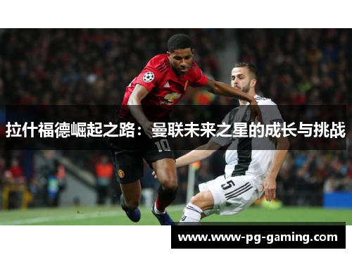 拉什福德崛起之路:曼联未来之星的成长与挑战 拉什福德崛起之路:曼联未来之星的成长与挑战