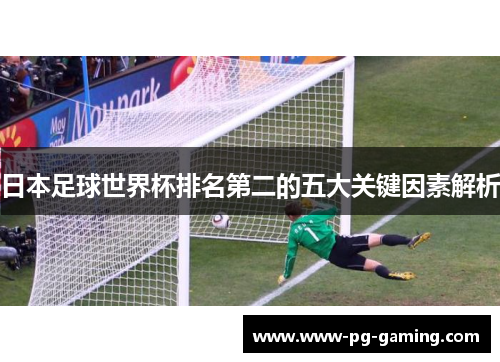 日本足球世界杯排名第二的五大关键因素解析