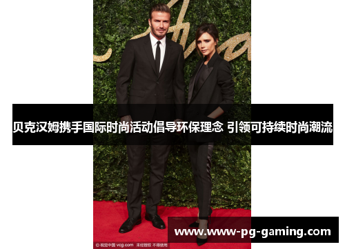 贝克汉姆携手国际时尚活动倡导环保理念 引领可持续时尚潮流