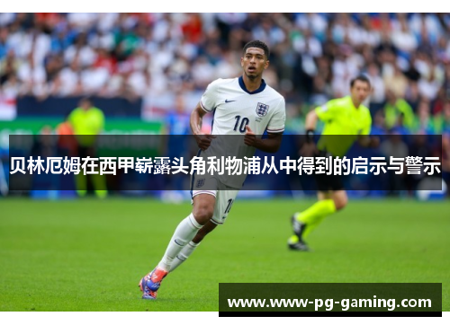 贝林厄姆在西甲崭露头角利物浦从中得到的启示与警示