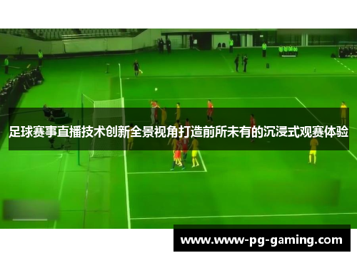 足球赛事直播技术创新全景视角打造前所未有的沉浸式观赛体验