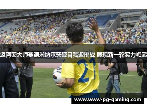 迈阿密大师赛德米纳尔突破自我迎挑战 展现新一轮实力崛起