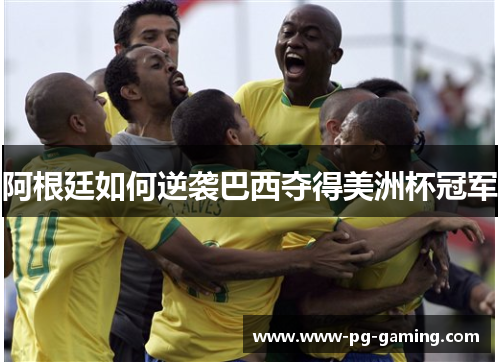 阿根廷如何逆袭巴西夺得美洲杯冠军