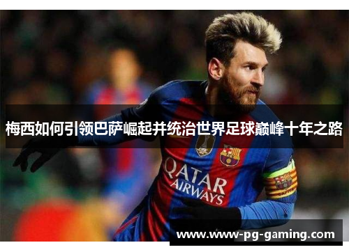 梅西如何引领巴萨崛起并统治世界足球巅峰十年之路 梅西如何引领巴萨崛起并统治世界足球巅峰十年之路