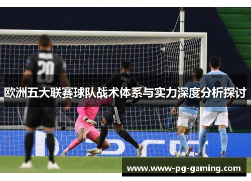 欧洲五大联赛球队战术体系与实力深度分析探讨 欧洲五大联赛球队战术体系与实力深度分析探讨