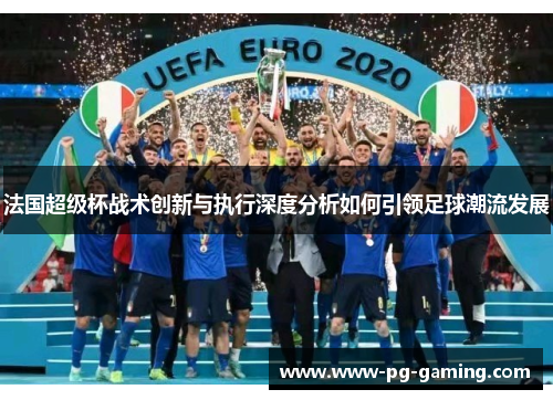 法国超级杯战术创新与执行深度分析如何引领足球潮流发展