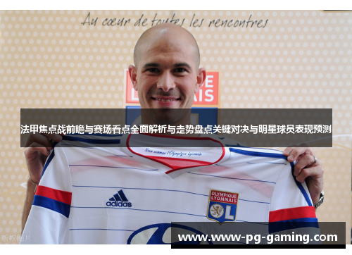 法甲焦点战前瞻与赛场看点全面解析与走势盘点关键对决与明星球员表现预测 法甲焦点战前瞻与赛场看点全面解析与走势盘点关键对决与明星球员表现预测