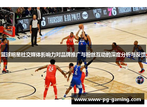 篮球明星社交媒体影响力对品牌推广与粉丝互动的深度分析与反馈