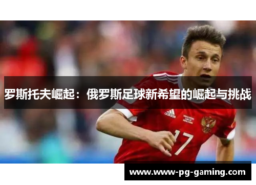 罗斯托夫崛起：俄罗斯足球新希望的崛起与挑战